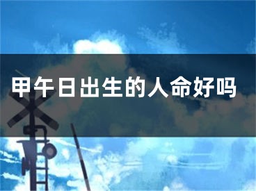 甲午日出生的人命好吗