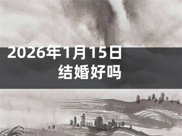 2026年1月15日结婚好吗