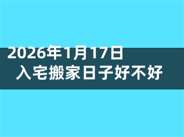2026年1月17日入宅搬家日子好不好
