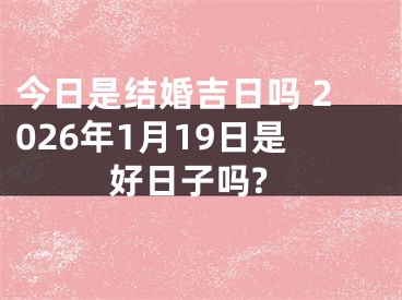 今日是结婚吉日吗 2026年1月19日是好日子吗?