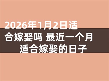 2026年1月2日适合嫁娶吗 最近一个月适合嫁娶的日子