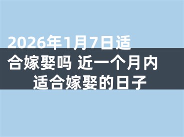 2026年1月7日适合嫁娶吗 近一个月内适合嫁娶的日子