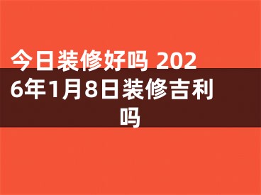 今日装修好吗 2026年1月8日装修吉利吗