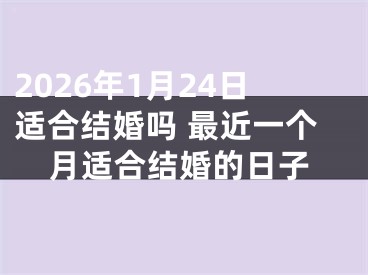 2026年1月24日适合结婚吗 最近一个月适合结婚的日子