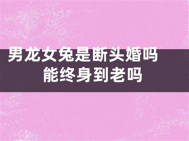 男龙女兔是断头婚吗 能终身到老吗