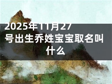 2025年11月27号出生乔姓宝宝取名叫什么