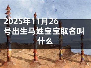 2025年11月26号出生马姓宝宝取名叫什么