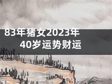 83年猪女2023年40岁运势财运