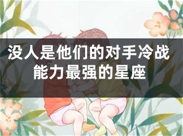 没人是他们的对手冷战能力最强的星座