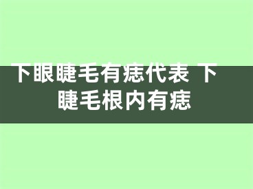 下眼睫毛有痣代表 下睫毛根内有痣