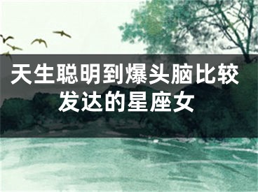 天生聪明到爆头脑比较发达的星座女