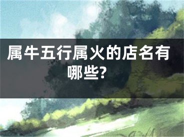 属牛五行属火的店名有哪些?