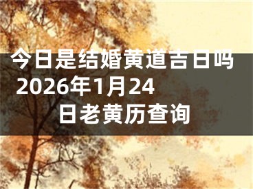 今日是结婚黄道吉日吗 2026年1月24日老黄历查询