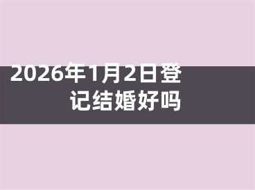 2026年1月2日登记结婚好吗