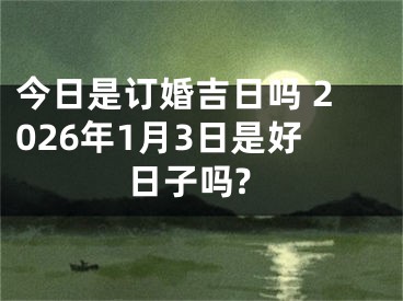 今日是订婚吉日吗 2026年1月3日是好日子吗?