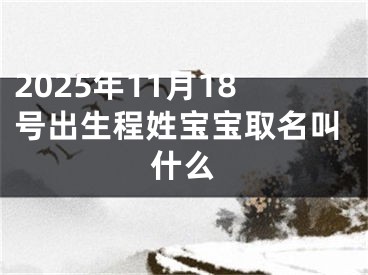 2025年11月18号出生程姓宝宝取名叫什么