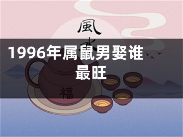 1996年属鼠男娶谁最旺