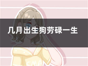 几月出生狗劳碌一生