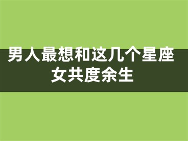男人最想和这几个星座女共度余生