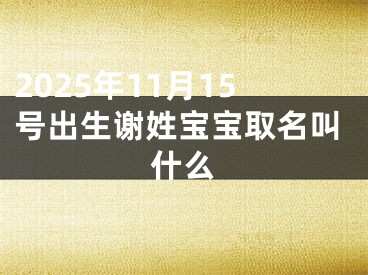 2025年11月15号出生谢姓宝宝取名叫什么