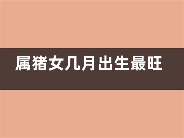 属猪女几月出生最旺