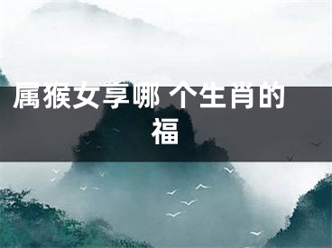 属猴女享哪 个生肖的福