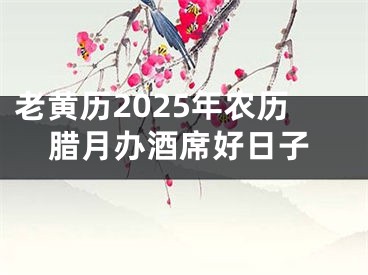 老黄历2025年农历腊月办酒席好日子