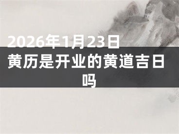 2026年1月23日黄历是开业的黄道吉日吗
