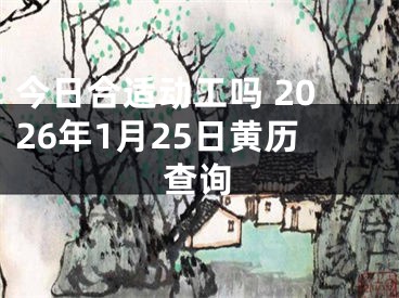 今日合适动工吗 2026年1月25日黄历查询