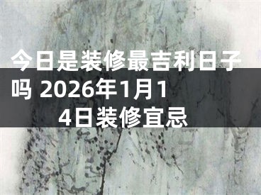 今日是装修最吉利日子吗 2026年1月14日装修宜忌