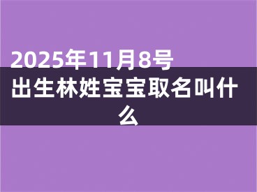 2025年11月8号出生林姓宝宝取名叫什么
