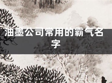 油墨公司常用的霸气名字