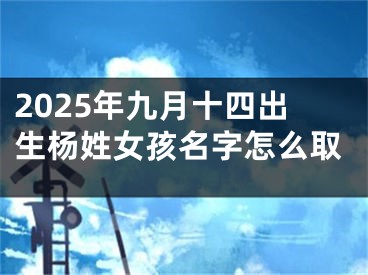 2025年九月十四出生杨姓女孩名字怎么取