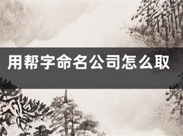 用帮字命名公司怎么取
