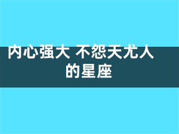 内心强大 不怨天尤人的星座