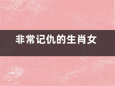 非常记仇的生肖女