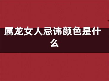 属龙女人忌讳颜色是什么