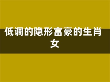 低调的隐形富豪的生肖女