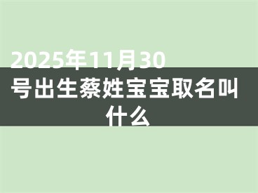 2025年11月30号出生蔡姓宝宝取名叫什么