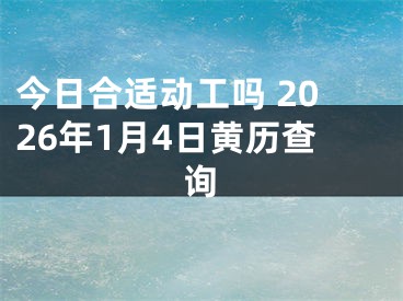 今日合适动工吗 2026年1月4日黄历查询