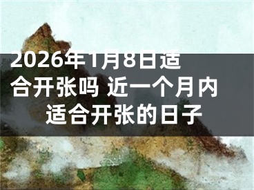 2026年1月8日适合开张吗 近一个月内适合开张的日子