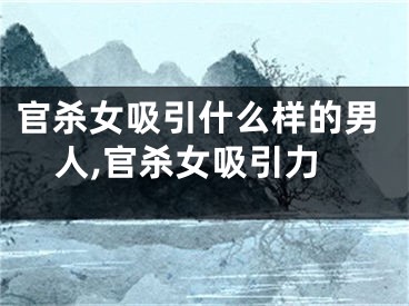 官杀女吸引什么样的男人,官杀女吸引力