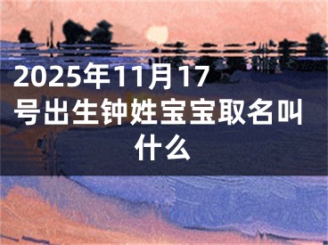 2025年11月17号出生钟姓宝宝取名叫什么
