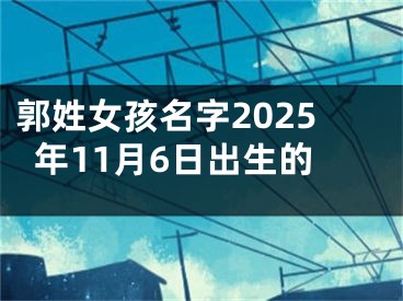 郭姓女孩名字2025年11月6日出生的
