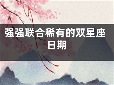 强强联合稀有的双星座日期