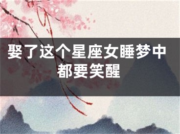 娶了这个星座女睡梦中都要笑醒
