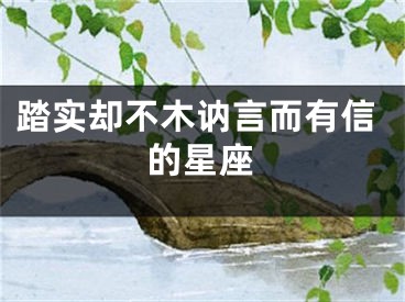踏实却不木讷言而有信的星座