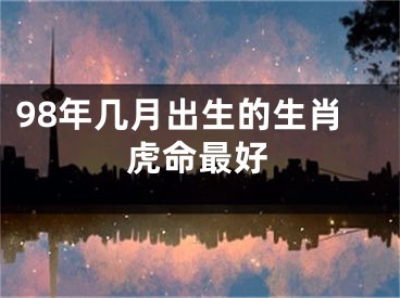 98年几月出生的生肖虎命最好