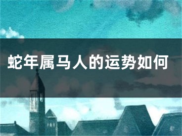 蛇年属马人的运势如何