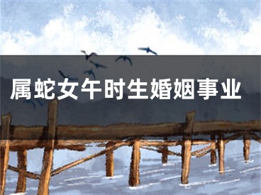 属蛇女午时生婚姻事业